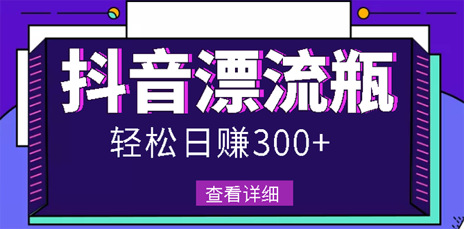 【副业项目3133期】最新抖音漂流瓶发作品项目如何操作，日入300-500元【自带流量热度】-盈途副业网