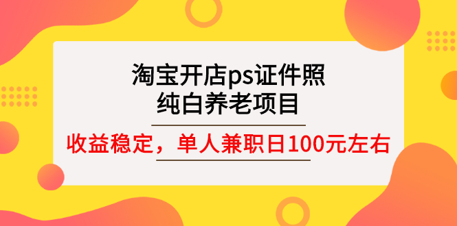 【副业项目3135期】淘宝开店ps证件照项目，单人兼职稳定日100元 (教程+软件+素材)ps赚钱-盈途副业网