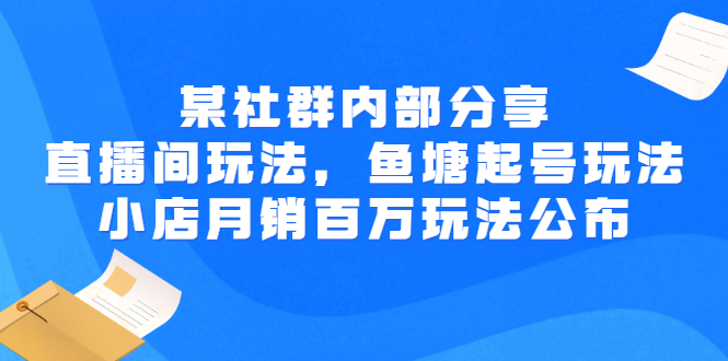 【副业项目3138期】某社群内部分享：直播间玩法，鱼塘起号玩法 爆款打造 小店月销百万玩法公布-盈途副业网