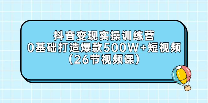 【副业项目3412期】抖音变现实操训练营：从零教你用抖音赚钱（26节视频课）-盈途副业网