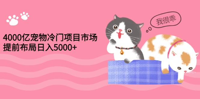 【副业项目3434期】4000亿宠物冷门赚钱项目，提前布局日入5000+【视频课程】-盈途副业网