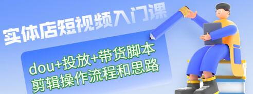 【副业项目3452期】实体店怎么做短视频（课程包含dou+投放+带货脚本+剪辑操作流程和思路）-盈途副业网