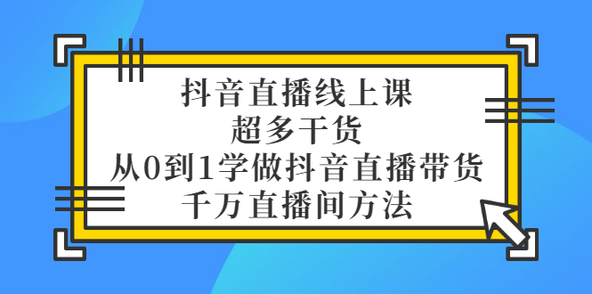 【副业项目3550期】抖音直播详细实战课，超多干货，从0到1学做抖音直播带货-盈途副业网