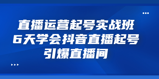 【副业项目3571期】新手怎么学抖音直播：直播运营起号实战班，6天学会抖音直播-盈途副业网