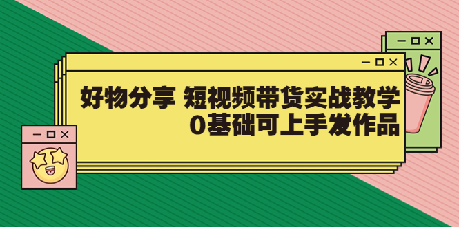 【副业项目3879期】好物分享短视频带货实战教学，0基础学习好物分享-盈途副业网