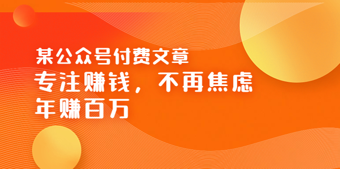 【副业项目3882期】某公众号付费文章：专注赚钱，不再焦虑，年赚百万-盈途副业网