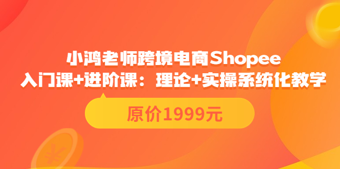 【副业项目3916期】小鸿老师跨境电商Shopee入门课+进阶课：理论+实操系统化教学，shopee怎么注册开店视频教程-盈途副业网