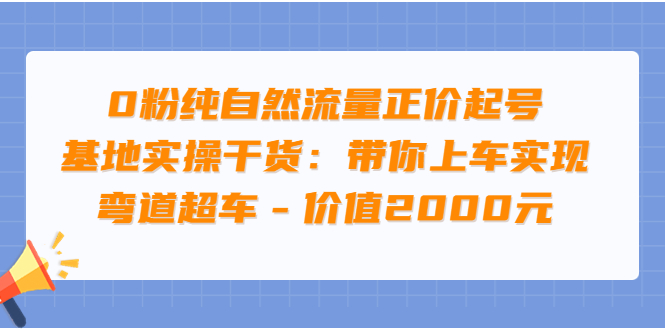 【副业项目3999期】0粉纯自然流量正价起号基地实操干货：带你上车实现弯道超车-盈途副业网