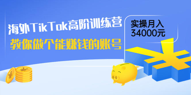 【副业项目4025期】海外TikTok高阶训练营：教你做个能赚钱的账号，实操月入34000元-盈途副业网