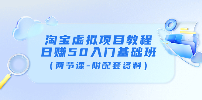 【副业项目4026期】淘宝虚拟项目教程：日赚50入门基础班（两节课-附配套资料）-盈途副业网