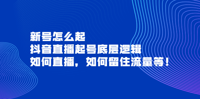 【副业项目4081期】抖音直播起号底层逻辑：新号怎么起，如何直播，如何留住流量等-盈途副业网