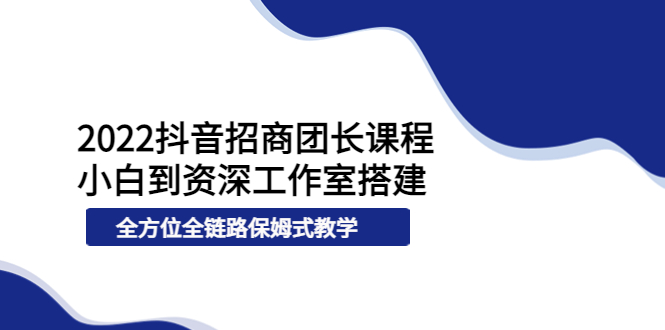 【副业项目4082期】2022抖音招商团长课程，从小白到资深工作室搭建-盈途副业网