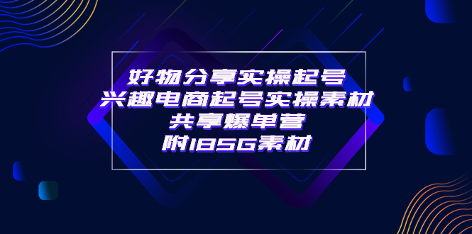 【副业项目4103期】某收费培训·好物分享实操起号， 兴趣电商起号实操素材共享爆单营（185G素材)-盈途副业网