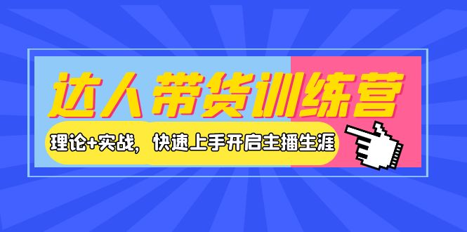 【副业项目4164期】达人带货训练营，理论+实战，快速上手开启主播生涯-盈途副业网