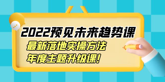 【副业项目4165期】2022预见未来趋势课：最新落地实操方法，年度主题升级课-盈途副业网