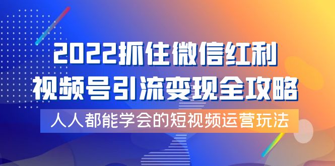 【副业项目4178期】2022抓住微信红利，视频号引流变现全攻略，人人都能学会的短视频运营玩法-盈途副业网