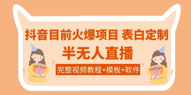 【副业项目4192期】抖音目前火爆项目-表白定制：半无人直播，完整视频教程+模板+软件-盈途副业网