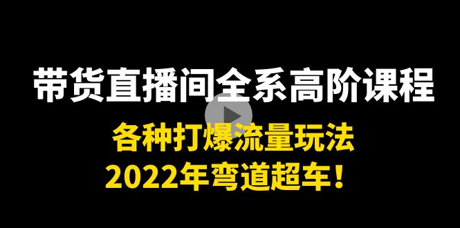 【副业项目4200期】带货直播间全系高阶课程：各种打爆流量玩法，2022年弯道超车-盈途副业网