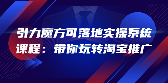 【副业项目4207期】2022引力魔方可落地实操系统课程：带你玩转淘宝推广-盈途副业网