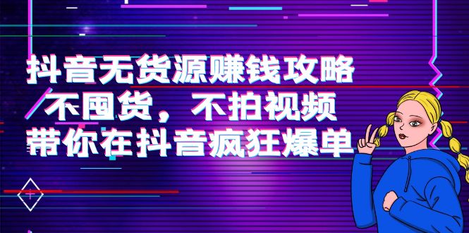 【副业项目4229期】抖音无货源赚钱攻略，不囤货，不拍视频，带你在抖音疯狂爆单-盈途副业网