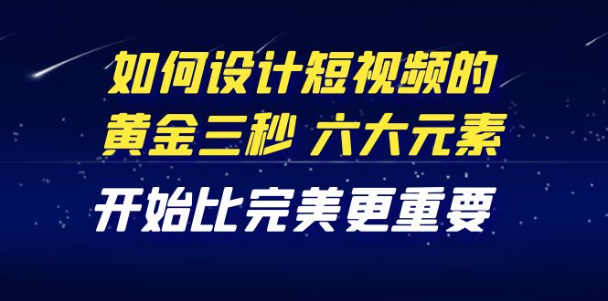 【副业项目4420期】教你如何设计短视频的黄金三秒，六大元素，开始比完美更重要（27节课）-盈途副业网