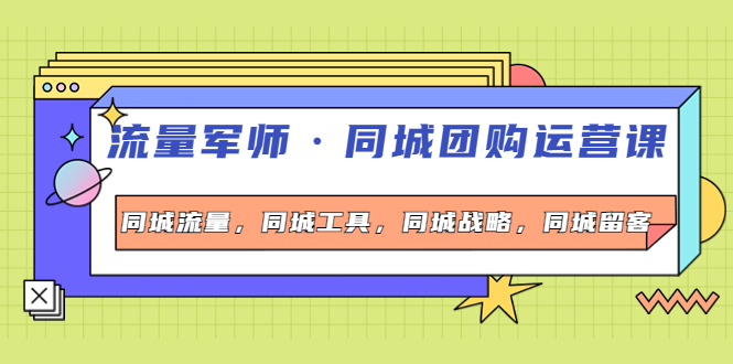 【副业项目4329期】流量军师·同城团购运营课，同城流量，同城工具，同城战略，同城留客-盈途副业网