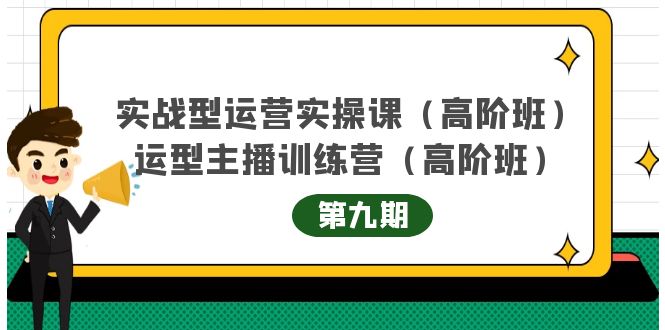 【副业项目4338期】实战型运营实操课第9期+运营型主播训练营第9期，高阶班（51节课）-盈途副业网