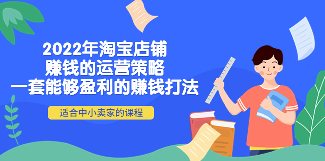 【副业项目4349期】2022年淘宝店铺赚钱的运营策略：一套能够盈利的赚钱打法，适合中小卖家-盈途副业网