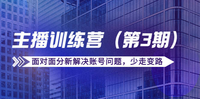 【副业项目4363期】传媒主播训练营（第三期）面对面分新解决账号问题，少走变路（价值6000）-盈途副业网