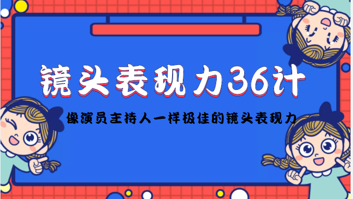 【副业项目4602期】镜头表现力36计，做到像演员主持人这些职业的人一样，拥有极佳的镜头表现力-盈途副业网