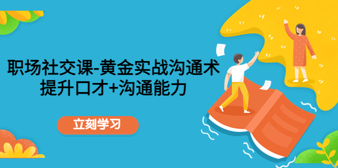 【副业项目4635期】职场社交课：黄金实战沟通术，提升口才+沟通能力-盈途副业网