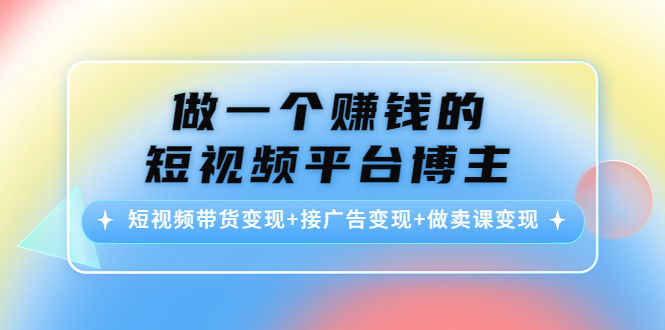 【副业项目4576期】做一个赚钱的短视频平台博主：短视频带货变现+接广告变现+做卖课变现-盈途副业网