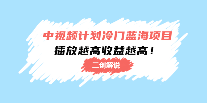 【副业项目4586期】中视频计划冷门蓝海项目【二创解说】培训课程：播放越高收益越高-盈途副业网