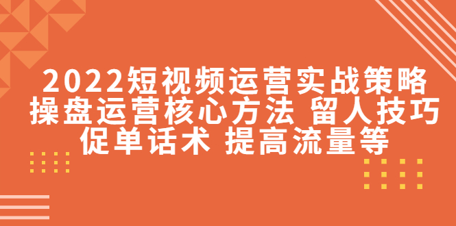 【副业项目4496期】2022短视频运营实战策略：操盘运营核心方法 留人技巧促单话术 提高流量等-盈途副业网