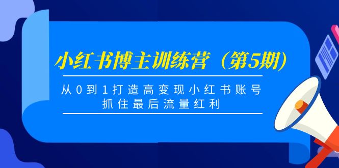 【副业项目4471期】小红书博主训练营（第5期)：从0到1打造高变现小红书账号，抓住最后流量红利-盈途副业网