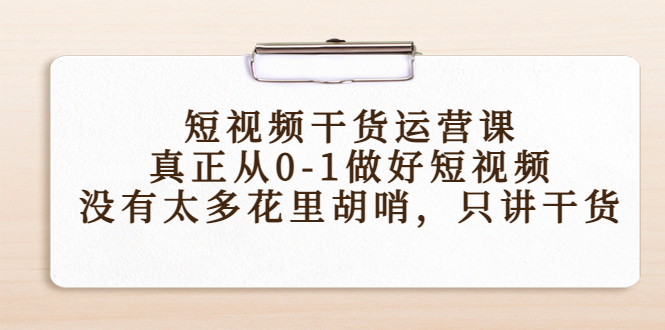 【副业项目4487期】短视频干货运营课，真正从0-1做好短视频，没有太多花里胡哨，只讲干货-盈途副业网