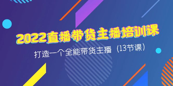 【副业项目4561期】2022直播带货主播培训课，打造一个全能带货主播（13节课）-盈途副业网