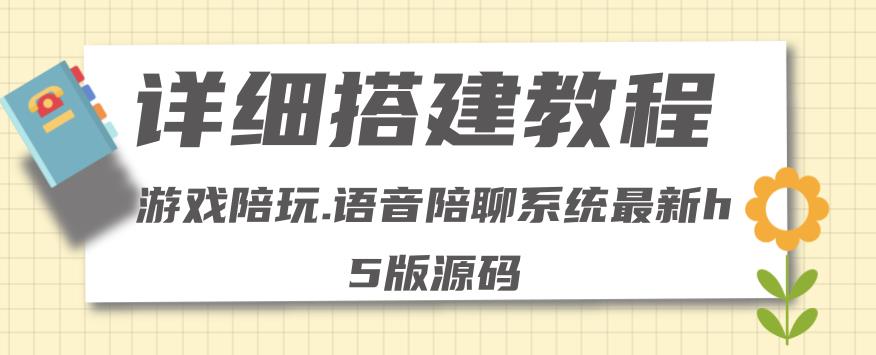 【副业项目4582期】0基础搭建游戏陪玩语音聊天平台，小白可学会（源码＋教程 ）价值15980元-盈途副业网