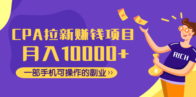 【副业项目4766期】CPA拉新赚钱项目，月入10000+一部手机可操作的副业-盈途副业网