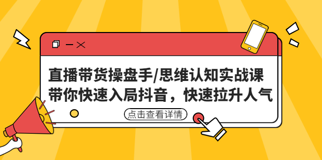 【副业项目4958期】直播带货操盘手/思维认知实战课：带你快速入局抖音，快速拉升人气-盈途副业网