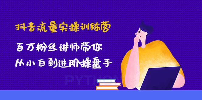 【副业项目4836期】抖音流量实操训练营：百万粉丝讲师带你从小白到进阶操盘手！-盈途副业网