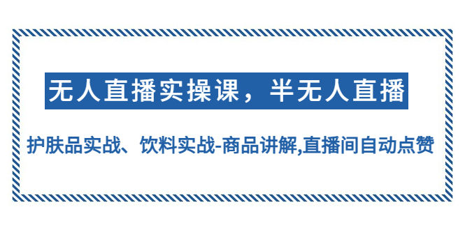 【副业项目4862期】无人直播实操，半无人直播、护肤品实战、饮料实战-商品讲解,直播间自动点赞-盈途副业网