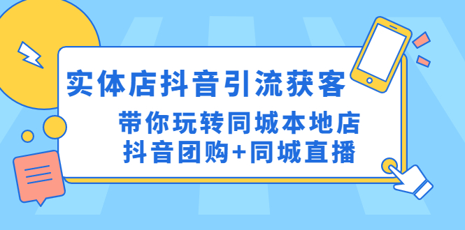 【副业项目4998期】实体店抖音引流获客实操课：带你玩转同城本地店抖音团购+同城直播-盈途副业网