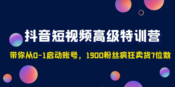 【副业项目5147期】抖音短视频高级特训营：带你从0-1启动账号，1900粉丝疯狂卖货7位数-盈途副业网