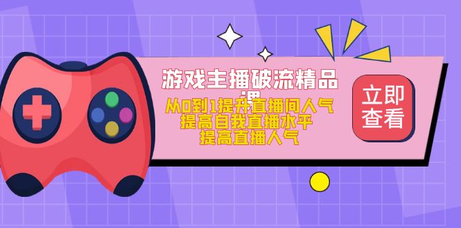 【副业项目5100期】游戏主播破流精品课，从0到1提升直播间人气 提高自我直播水平 提高直播人气-盈途副业网