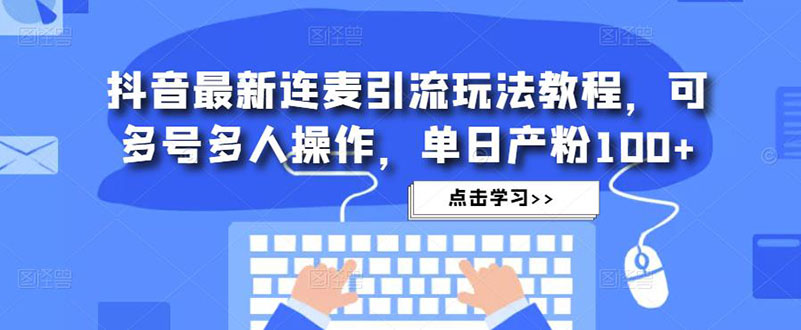 【副业项目5126期】抖音最新连麦引流玩法教程，可多号多人操作，单日产粉100+-盈途副业网