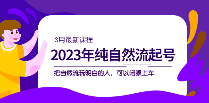 【副业项目5293期】2023年纯自然流·起号课程，把自然流·玩明白的人 可以闭眼上车（3月更新）-盈途副业网