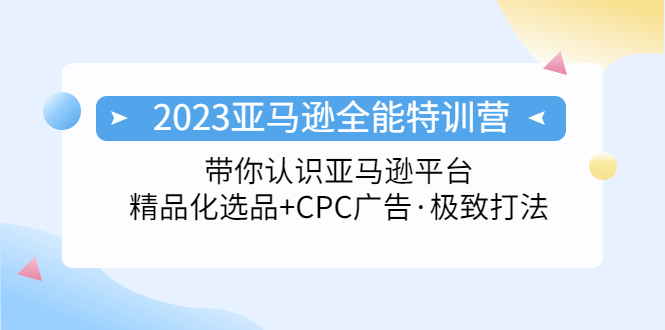 【副业项目5303期】2023亚马逊全能特训营：玩转亚马逊平台+精品化·选品+CPC广告·极致打法-盈途副业网