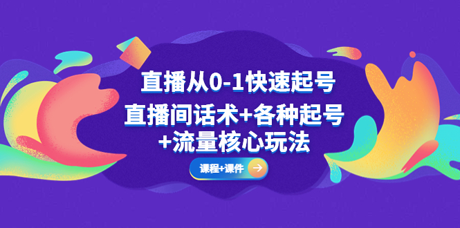 【副业项目5337期】直播从0-1快速起号，直播间话术+各种起号+流量核心玩法(全套课程+课件)-盈途副业网