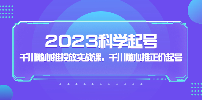 【副业项目5255期】2023科学起号，千川随心推投放实战课，千川随心推正价起号-盈途副业网